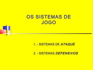 OS SISTEMAS DE
JOGO
1. - SISTEMAS DE ATAQUE
 
2. - SISTEMAS DEFENSIVOS
 