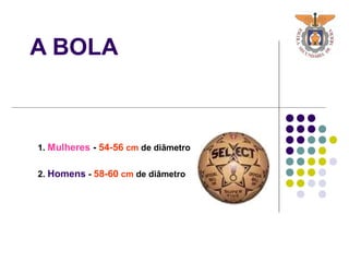 A BOLA
1. Mulheres - 54-56 cm de diâmetro
2. Homens - 58-60 cm de diâmetro
 