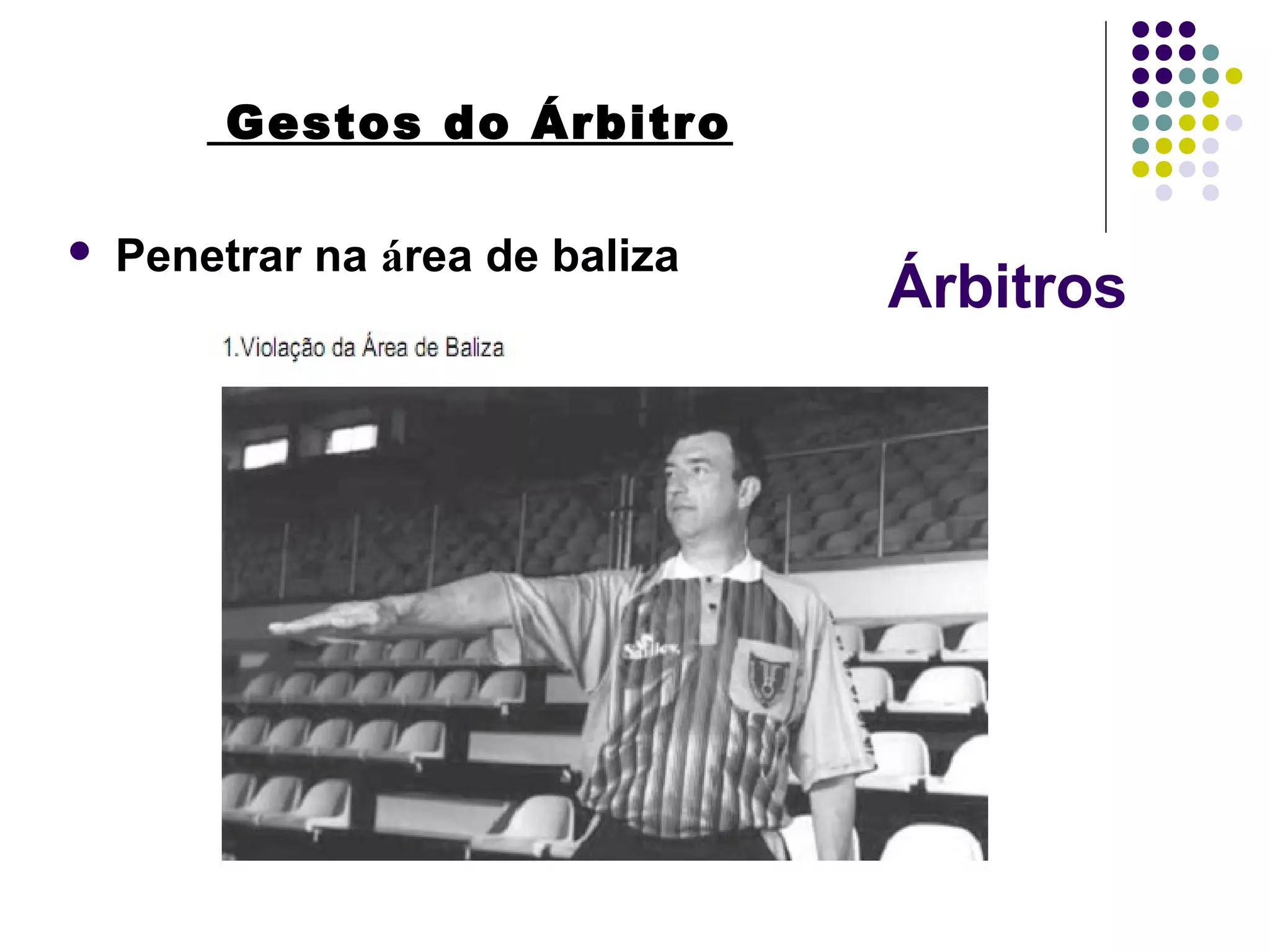 Árbitros
Gestos do Árbitro
 Penetrar na área de baliza
 