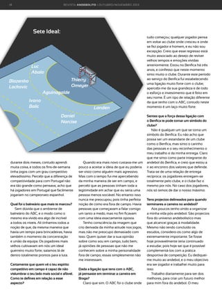 18

R E VI S TA AN D E BOLI T O | O U TU BRO /NO VEMBRO 2 01 3

Sete Ideal:

Luc
Abalo
Thierry
Omeyer

Blazenko
Lackovic
Aguinagalde
Ivano
Balic

Landen
Daniel
Narcise

durante dois meses, contudo aprendi
muita coisa, e todos os fins-de-semana
tinha jogos com um grau competitivo
elevadíssimo. Percebi que a diferença de
competitividade para com Portugal não
era tão grande como pensava; acho que
há jogadores em Portugal que facilmente
jogariam no campeonato espanhol.
Qual foi o balneário que mais te marcou?
Sem dúvida que o ambiente de
balneário do ABC, e o modo como o
mesmo era vivido era algo de incrível
a todos os níveis. Ali tínhamos todos a
noção de que, da mesma maneira que
havia um tempo para brincadeiras, havia
também o momento da concentração
e união da equipa. Os jogadores mais
velhos cultivavam em nós um ideal
guerreiro muito forte; saíamos lá de
dentro totalmente prontos para a luta.
Certamente que quem vê o teu espírito
competitivo em campo é capaz de não
vislumbrar o teu lado mais social e afável.
Como te defines em relação a esse
aspecto?

Quando era mais novo custava-me um
pouco a aceitar a ideia de que eu poderia
ser visto como alguém mais agressivo.
Mas com o tempo fui-me apercebendo
da minha maneira de ser em campo, e
percebi que as pessoas tinham toda a
legitimidade em achar que eu seria uma
pessoa menos sociável. No entanto isso
nunca me preocupou, pois tinha perfeita
noção de como era fora de campo. Havia
pessoas que começavam a falar comigo
um tanto a medo, mas no fim ficavam
com uma ideia exactamente oposta.
Tenho consciência da imagem que
crio derivada da minha atitude nos jogos,
mas não me preocupo demasiado com
isso. Quem quiser dar a sua opinião
sobre como sou em campo, tudo bem;
já opiniões de pessoas que não me
conhecem sobre a minha personalidade
fora de campo, essas simplesmente não
me interessam.
Dada a ligação que tens com o ABC,
já pensaste em terminar a carreira em
Braga?
Claro que sim. O ABC foi o clube onde

tudo começou; qualquer jogador pensa
em voltar ao clube onde cresceu e onde
se fez jogador e homem, e eu não sou
excepção. Creio que esse regresso está
muito associado ao desejo de reviver
velhos tempos e emoções vividas
anteriormente. Estou no Benfica há três
anos, e confesso que neste momento
sinto muito o clube. Durante este período
ao serviço do Benfica fui estabelecendo
uma ligação muito forte com o clube;
apercebi-me da sua grandeza e de todo
o esforço e investimento que é feito em
seu nome. É um tipo de relação diferente
da que tenho com o ABC, contudo neste
momento é um laço muito forte.
Sentes que a força dessa ligação com
o Benfica te pode tornar um símbolo do
clube?
Não é qualquer um que se torna um
símbolo do Benfica. Eu não acho que
possa ser um estandarte de um clube
como o Benfica, mas sinto o carinho
das pessoas e o seu reconhecimento o
meu trabalho e da minha entrega. Claro
que me sinto como parte integrante do
andebol do Benfica, e creio que estou a
ir ao encontro dos valores que defende.
Trata-se de uma relação de entrega
recíproca: os jogadores entregam-se
totalmente pelo clube, e o clube faz o
mesmo por nós. No caso dos jogadores,
nós só temos de dar o nosso máximo.
Tens projectos delineados para quando
terminares a carreira no andebol?
Aos poucos tenho vindo a organizar
a minha vida pós-andebol. São projectos
fora do universo andebolístico mas
que alcancei graças à modalidade.
Mesmo não tendo concluído os
estudos, considero-os como algo de
extremamente importante. Se fosse
hoje provavelmente teria continuado
a estudar, pois hoje sei que é possível
complementá-los com a prática
desportiva de competição. Eu dediqueime muito ao andebol, e o meu objectivo
era ser jogador e trabalhei muito para
isso.
Trabalho diariamente para ser dos
melhores, para criar um futuro melhor
para mim fora do andebol. O meu

 
