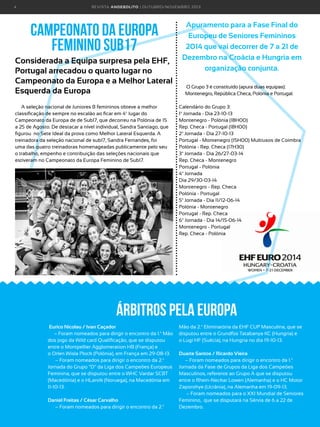 4

R E VI S TA AN D E BOLI T O | O U TU BRO /NO VEMBRO 2 01 3

CAMPEONATO DA EUROPA
FEMININO Sub17
Considerada a Equipa surpresa pela EHF,
Portugal arrecadou o quarto lugar no
Campeonato da Europa e a Melhor Lateral
Esquerda da Europa
A seleção nacional de Juniores B femininos obteve a melhor
classificação de sempre no escalão ao ficar em 4º lugar do
Campeonato da Europa de de Sub17, que decorreu na Polónia de 15
a 25 de Agosto. De destacar a nível individual, Sandra Santiago, que
figurou no Sete Ideal da prova como Melhor Lateral Esquerda. A
treinadora da seleção nacional de sub17, Sandra Fernandes, foi
uma das quatro treinadoras homenageadas publicamente pelo seu
o trabalho, empenho e contribuição das seleções nacionais que
estiveram no Campeonato da Europa Feminino de Sub17.

Apuramento para a Fase Final do
Europeu de Seniores Femininos
2014 que vai decorrer de 7 a 21 de
Dezembro na Croácia e Hungria em
organização conjunta.
 O Grupo 3 é constituído (apura duas equipas): 
Montenegro, República Checa, Polónia e Portugal.
Calendário do Grupo 3:
1ª Jornada - Dia 23-10-13
Montenegro - Polónia (18H00)
Rep. Checa - Portugal (18H00)
2ª Jornada - Dia 27-10-13
Portugal - Montenegro (15H00) Multiusos de Coimbra
Polónia - Rep. Checa (17H30) 
3ª Jornada - Dia 26/27-03-14
Rep. Checa - Montenegro 
Portugal - Polónia 
4ª Jornada
Dia 29/30-03-14
Montenegro - Rep. Checa 
Polónia - Portugal 
5ª Jornada - Dia 11/12-06-14
Polónia - Montenegro 
Portugal - Rep. Checa
6ª Jornada - Dia 14/15-06-14
Montenegro - Portugal
Rep. Checa - Polónia

Árbitros pela Europa
 Eurico Nicolau / Ivan Caçador
– Foram nomeados para dirigir o encontro da 1.ª Mão
dos jogo da Wild card Qualificação, que se disputou
entre o Montpellier Agglomeration HB (França) e
o Orlen Wisla Plock (Polónia), em França em 29-08-13.
 – Foram nomeados para dirigir o encontro da 2.ª
Jornada do Grupo “D” da Liga dos Campeões Europeus
Feminina, que se disputou entre o WHC Vardar SCBT
(Macedónia) e o HLarvik (Noruega), na Macedónia em
11-10-13.
Daniel Freitas / César Carvalho
 – Foram nomeados para dirigir o encontro da 2.ª

Mão da 2.ª Eliminatória da EHF CUP Masculina, que se
disputou entre o Grundfos Tatabanya KC (Hungria) e
o Lugi HF (Suécia), na Hungria no dia 19-10-13.
Duarte Santos / Ricardo Vieira 
– Foram nomeados para dirigir o encontro da 1.ª
Jornada da Fase de Grupos da Liga dos Campeões
Masculinos, referente ao Grupo A que se disputou
entre o Rhein-Neckar Lowen (Alemanha) e o HC Motor
Zaporohye (Ucrânia), na Alemanha em 19-09-13.
 – Foram nomeados para o XXI Mundial de Seniores
Feminino,  que se disputará na Sérvia de 6 a 22 de
Dezembro.

 