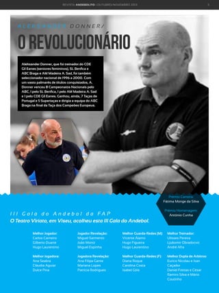 R E VI S TA AN D E BOLI T O | O U TU BRO /NO VEMBRO 2 01 3

5

ALEKSANDER DONNER/

o revolucionário
Aleksander Donner, que foi treinador do CDE
Gil Eanes (seniores femininos), SL Benfica e
ABC Braga e AM Madeira A. Sad, foi também
seleccionador nacional de 1996 a 2000. Com
um vasto palmarés de títulos conquistados, A.
Donner venceu 8 Campeonatos Nacionais pelo
ABC, 1 pelo SL Benfica, 1 pelo AM Madeira A. Sad
e 1 pelo CDE Gil Eanes. Ganhou, ainda, 7 Taças de
Portugal e 5 Supertaças e dirigia a equipa do ABC
Braga na final da Taça dos Campeões Europeus. 

Prémio Carreira:
Fátima Monge da Silva

I I I G a l a d o A n d e b o l d a FA P
O Teatro Viriato, em Viseu, acolheu esta III Gala do Andebol.

Prémio Homenagem:
António Cunha

Melhor Jogador:
Carlos Carneiro
Gilberto Duarte
Hugo Laurentino

Jogador Revelação:
Miguel Sarmento
João Moniz
Miguel Espinha

Melhor Guarda-Redes (M):
Vicente Álamo
Hugo Figueira
Hugo Laurentino

Melhor Treinador:
Ulisses Pereira
Ljubomir Obradocvic
André Afra

Melhor Jogadora:
Ana Seabra
Cláudia Aguiar
Dulce Pina

Jogadora Revelação:
Ana Filipa Gante
Mariana Lopes
Patrícia Rodrigues

Melhor Guarda-Redes (F):
Diana Roque
Carolina Costa
Isabel Góis

Melhor Dupla de Arbitros:
Eurico Nicolau e Ivan
Caçador
Daniel Freitas e César
Ramiro Silva e Mário
Coutinho

 