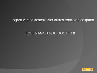 Agora vamos desenvolver outros temas de desporto  ESPERAMOS QUE GOSTES !! SAIR 