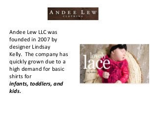 Andee Lew LLC was
founded in 2007 by
designer Lindsay
Kelly. The company has
quickly grown due to a
high demand for basic
shirts for
infants, toddlers, and
kids.
 