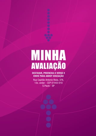 75 
MINHA 
AVALIAÇÃO 
DESTAQUE, PREENCHA O VERSO E 
ENVIE PARA ANDEF EDUCAÇÃO 
Rua Capitão Antonio Rosa, 376, 
13o. andar - CEP 01443-010 
S.Paulo - SP 
 