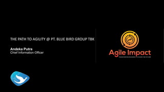 THE PATH TO AGILITY @ PT. BLUE BIRD GROUP TBK
Andeka Putra
Chief Information Officer
 