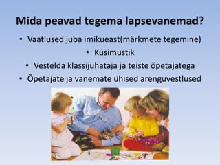Mida peavad tegema lapsevanemad?
• Vaatlused juba imikueast(märkmete tegemine)
                  • Küsimustik
  • Vestelda klassijuhataja ja teiste õpetajatega
• Õpetajate ja vanemate ühised arenguvestlused
 