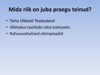 Mida riik on juba praegu teinud?
• Tartu Ülikooli Teaduskool
• Võimalus taotleda raha toetuseks
• Rahvusvahelised olümpiaadid
 