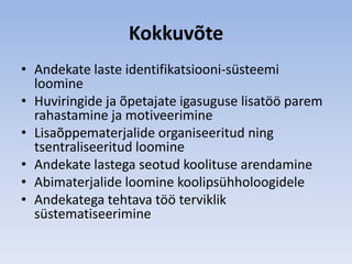 Kokkuvõte
• Andekate laste identifikatsiooni-süsteemi
  loomine
• Huviringide ja õpetajate igasuguse lisatöö parem
  rahastamine ja motiveerimine
• Lisaõppematerjalide organiseeritud ning
  tsentraliseeritud loomine
• Andekate lastega seotud koolituse arendamine
• Abimaterjalide loomine koolipsühholoogidele
• Andekatega tehtava töö terviklik
  süstematiseerimine
 