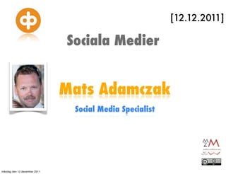 [12.12.2011]

                              Sociala Medier


                              Mats Adamczak
                               Social Media Specialist




måndag den 12 december 2011
 
