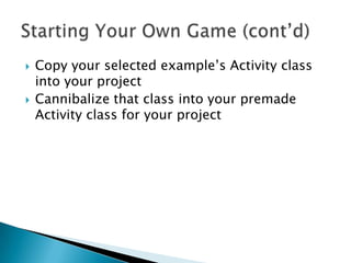    Copy your selected example’s Activity class
    into your project
   Cannibalize that class into your premade
    Activity class for your project
 