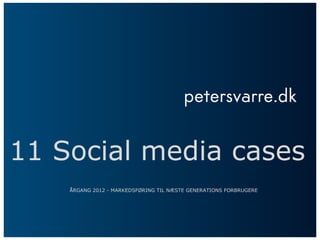 11 Social media cases
ÅRGANG 2012 - MARKEDSFØRING TIL NÆSTE GENERATIONS FORBRUGERE
 