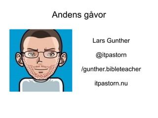 Andens gåvor

         Lars Gunther

           @itpastorn

      /gunther.bibleteacher

          itpastorn.nu
 