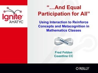 “…And Equal
Participation for All”
Using Interaction to Reinforce
Concepts and Metacognition in
Mathematics Classes

Fred Feldon
Coastline CC

 