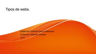 Tipos de webs.
Institución Gabriel García Márquez
Anderson Obando Grueso
10-3
 
