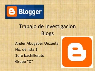 Trabajo de Investigacion
           Blogs
Ander Abugaber Unzueta
No. de lista 1
1ero bachillerato
Grupo “D”
                             1
 