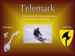 Telemark Kokapena Armarria Telemark probintzian asmatu zen Telemark estiloa eskiatzeko. 
