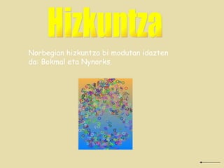 Hizkuntza Norbegian hizkuntza bi modutan idazten da: Bokmal eta Nynorks. 