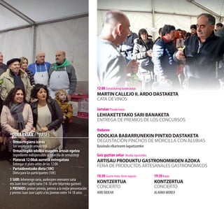 *OINARRIAK / *BASES
·	 Ormaiztegiarra izatea
Ser vecino/a de ormaiztegi
·	 Ormaiztegiko odolkia osagaien artean egotea
Ingrediente indispensable la morcilla de ormaiztegi
·	 Platerak 12:00ak aurretik entregatzea
Entregar el plato antes de las 12:00
·	 Partaideentzako dieta (10€)
Dieta para los participantes (10€)
3 SARI: lehenengo saria, aurkezpen onenaren saria
eta Juan Jose Lapitz saria (14-18 urte bitarteko gazteei)
3 PREMIOS: primer premio, premio a la mejor presentación
y premio Juan Jose Lapitz a los jóvenes entre 14-18 años
12:00 Zumalakarregi kaleko karpa
MARTIN CALLEJO II. ARDO DASTAKETA
CATA DEVINOS
Jarraian Plazako karpa
Lehiaketetako sari banaketa
Entrega de premios de los concursos
Ondoren
Odolkia babarrunekin pintxo DASTAKETA
DEGUSTACIÓN pinchos de morcilla con alubias
Basotxulo elkartearen laguntzarekin
Goiz guztian zehar Muxika egurastokia
ARTISAU PRODUKTU GASTRONOMIKOEN AZOKA
FERIA DE PRODUCTOS ARTESANALES GASTRONÓMICOS
18:30 Gizarte etxea. Areto nagusia
KONTZERTUA
CONCIERTO
HIRUBIDEAN
19:30 Karpa
KONTZERTUA
CONCIERTO
ALARMAMOREA
Argazkia:AngelElorza
 