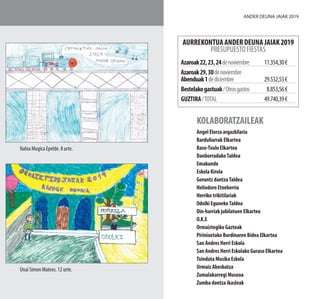 Nahia Mugica Epelde. 8 urte.
Unai Simon Mateos. 12 urte.
AurrekontuaAnderDeunaJaiak2019
PresupuestoFiestas
Azaroak22,23,24denoviembre	 11.354,30€
Azaroak29,30denoviembre
Abenduak1dediciembre	 29.532,53€
Bestelakogastuak/Otrosgastos	 8.853,56€
Guztira/Total	 49.740,39€
KOLABORATZAILEAK
Angel Elorza argazkilaria
Barduliarrak Elkartea
Baso-Txulo Elkartea
DanborradakoTaldea
Emakunde
Eskola Kirola
Goruntz dantzaTaldea
Heliodoro Etxeberria
Herriko trikitilariak
Odolki EgunekoTaldea
Oin-harriak jubilatuen Elkartea
O.K.E
Ormaiztegiko Gazteak
Pirinioetako Burdinaren Bidea Elkartea
San Andres Herri Eskola
San Andres Herri Eskolako Guraso Elkartea
Txindata Musika Eskola
Urmaiz Abesbatza
Zumalakarregi Museoa
Zumba dantza ikasleak
Ander deuna jaiak 2019
 