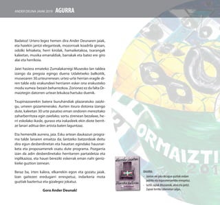 Badatoz! Urtero legez hemen dira Ander Deunaren jaiak,
eta haiekin jantzi eleganteak, mozorroak koadrila giroan,
odolki lehiaketa, herri kirolak, hamaiketakoa, txarangak
kaleetan, musika emanaldiak, barrakak eta batez ere giro
alai eta herrikoia.
Jaiei hasiera emateko Zumalakarregi Museoko lan taldea
izango da pregoia egingo duena Udaletxeko balkoitik,
museoaren 30.urteurrenean; urtez-urte herrian eragile di-
ren talde edo erakundeei herriaren esker ona erakusteko
modu xumea bezain beharrezkoa. Zorionez ez da falta Or-
maiztegin datorren urtean lekukoa hartuko duenik.
Txupinazoarekin batera buruhandiak plazaratuko zaizki-
gu, umeen gozamenerako. Aurten itxura dotorea izango
dute, kaleetan 30 urte pasatxo eman ondoren merezitako
zaharberritzea egin zaielako; sortu zirenean bezalaxe, he-
rri eskolako ikasle, guraso eta irakasleek ekin diote berrit-
ze lanari aditua den artista baten laguntzaz.
Eta hemendik aurrera, jaia. Esku artean daukazun progra-
ma talde lanaren emaitza da; lantzeko batzordeak deitu
dira egun desberdinetan eta hauetan egindako hausnar-
keta eta proposamenek osatu dute programa. Pozgarria
izan da adin desberdinetako herritarren partaidetza eta
inplikazioa, eta hauei bereziki eskerrak eman nahi geniz-
kieke guztion izenean.
Beraz ba, irten kalera, elkarrekin egon eta gozatu jaiak.
Izan gaitezen eredugarri errespetuz, indarkeria mota
guztiak baztertuz eta gizalegez jokatuz.
Gora Ander Deunak!
agurra
OHARRA: 	
-	 Jaietan ere joka dezagun guztiok ondare
publiko eta ingurumenarekiko errespetuz.
-	 Iaztik zapiak dituzuenok, atera eta jantzi.
Zapiak herriko tabernetan salgai.
Ander deuna jaiak 2019
 