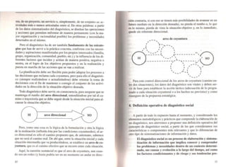 ---r-- ' • __• __
ma. de un proyecto, un servicio o, simplemente, de un conjunlv Oc: ac-
tividades más o menos articuladas entre sí. En otras palabras: a partir
de los datos sistematizados del diagnóstico, se diseñan las operaciones
y acciones que permiten enfrentar de manera permanente (con la ma-
yor organización y racionalidad posible) los problemas y necesidades
detectados en el mismo.
Pero el diagnóstico ha de ser también fundamento de las estrate-
gias que han de servir a la práctica concreta, conforme con las necesi-
dades y aspiraciones manifestadas por los propios interesados (familia.
grupo, organización, comunidad, pueblo, etc.) y la influencia de los di-
ferentes factores que inciden y actúan de manera positiva, negativa o
neutra, en el logro de los objetivos propuestos y en la realización y
puesta en marcha de las acciones que se van a realizar.
La planificaci6n debe ser flexible para poder adaptar los procesos a
las decisiones que reclama cada coyuntura, pero·para ello el diagn6sti-
ca (siempre realizándose o actualizándose) debe orientar la toma de
decisiones con el fin de mantener o corregir el conjunto de las activi-
dades en la direcci6n de la situación-objetivo deseada.
Todo diagn6st~co debe servir, en consecuencia, para asegurar que se
mantenga el rumbo del arco direccional, entendiéndose por tal el ca-
mino o trayectoria que se debe seguir desde la situación-inicial para al-
canzar la situaci6n-objetivo.
/
SI
Pero, como una cosa es la lógica de la formulación y otra la lógica
de la realizaci6n (influida ésta por las condiciones coyunturales), el ar-
co direccional es sólo el camino propuesto que, de antemano, sabemos
que no será el camino real. De ahí que, entre la situación-inicial y cada
situación-intermedia que va produciéndose, se establece un arco de co-
yuntura. que es el camino efectivo que se recorre entre cada situación.
Aquí, la cuestión sustancial es que el arco de coyuntura, aun cuan-
do sea un rodeo (y hasta podría ser en un momento un andar en direc-
30
ción contraria, si con eso se tienen más posibilidades de avanzar en un
futuro mediato en la dirección deseada), no pierda el rumbo o, lo que
es lo mismo, pierda de vista la situación-objetivo y, en lo inmediato,
quede sin referente direccional.
arco de coyuntlU"8
..-......, ,
/ r .... ,,_ ....
" ',", I , ,
.....-t.' '.. ' I 
/' """ __::.:_~ <,'---------,....
S " ,1 - -" 
-- .~ ~ ----------~- ~;----~,.
,_/ ." , ..-....I ' 'I , (
, ' 1
.. ,...-~ ... _" , I
, '
---
SO
Para este control direccional de los arcos de coyuntura (camino en-
tre dos situaciones), los datos del diagnóstico son vitales y deben ser-
vir de base para establecer la acción táctica (adecuación de lo progra·
mado a cada situación coyuntural o a los hechos no previstos) y como
reaseguro de la propuesta estratégica.
4. Definición operativa de diagnóstico social
A partir de todo lo expuesto hasta el momento, y considerando los
elementos metodológicos y prácticos que comprende la elaboración de
un diagn6stico, nos atrevemos a proponer una definición operativa del
concepto de diagnóstico social, a partir de las que consideramos sus
características o componentes más relevantes y que lo diferencian de
otro tipo de sistematizaciones de infonnación y datos.
El diagnóstico social es un proceso de elaboración y sistema-
tización de información que implica conocer y comprender
los problemas y necesidades dentro de un contexto determi.
nado, sus causas y evolución a lo largo del tiempo, así como
los factores condicionantes y de riesgo y sus tendencias pre-
3/
 