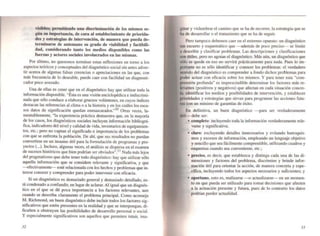 visibles; permJtiendo una discriminaci6n de los mismos se-
gún su importancia, de cara al establecimiento de priorida-
des y estrategias de intervención, de manera que pueda de-
terminarse de antemano su grado de viabilidad y factibili-
dad, considerando tanto Jos medios disponibles como las
fuerzas y actores sociales involucrados en las mismas.
Por último, no queremos terminar estas reflexiones en tomo a los
aspectos teóricos y conceptuales del diagnóstico social sin antes adver-
tir acerca de algunas falsas creencias o apreciaciones en las que, con
más frecuencia de lo deseable, puede caer con facilidad un diagnosti-
cador poco avezado.
Una de ellas es creer que en el diagnóstico hay que utilizar tooa la
información disponible. "Ésta es una visión enciclopédica e indiscrimi-
nada que s610 conduce a elaborar gruesos volúmenes, en cuyos índices
destacan las referencias al clima o a la historia y en los cuáles los esca-
sos dalos de significación quedan enmascarados:'1O Otras veces, la-
mentablemente, "la experiencia práctica demuestra que, en la mayoría
de los casos, los diagnósticos sociales incluyen infonnación bibliográ-
fica, indicadores del nivel y calidad de vida, inventarios de equipamien-
tos. etc.; pero no captan el significado e importancia de los problemas
con que se enfrenta la población. De ahí, que sus resultados no puedan
convertirse en un insumo útil para la fonnulación de programas y pro-
yectos (...). Incluso, algunas veces, el análisis se dispersa en el examen
de sucesos históricos que bien podrían ser obviados". IJ Nada más lejos
del pragmatismo que debe tener todo diagnóstico: hay que utilizar sólo
aquella infonnación que se considere relevante y significativa. y que
efectivamente- esté relacionada con los hechos y problemas que in-
terese conocer y comprender para poder intervenir con eficacia.
Si un diagnóstico es demasiado general y demasiado detallado, es-
tá condenado a confundir, en lugar de aclarar. Al igual que un diagnós-
tico en el que se dé poca importancia a los factores relevantes, aun
cuando se describa claramente el problema principal. Como aconseja
M. Richmond, un buen diagnóstico debe incluir todos los factores sig-
nificativos que estén presentes en la realidad y que se interpongan, di-
ficulten u obstruyan las posibilidades de desarrollo personal o social.
y especialmente significativos son aquellos que pemliten intuir, ima-
32
ginar y vislumbrar el camino que se ha de recorrer, la estrategia que se
ha de desarrollar o el tratamiento que se ha de seguir.
Pero tampoco debemos caer en el extremo opuesto: un diagnóstico
tan escueto y esquemático que -además de poco preciso- se limite
a describir y clasificar problemas. Las descripciones y clasificaciones
I0Il útiles, pero no agotan el diagnóstico. Más aún, un diagnóstico que
sólo se quede en eso no servirá prácticamente para nada. Pues lo im-
portante no es sólo identificar y cooocer los problemas: el verdadero
tentido del diagnóstico es comprender a fondo dichos problemas para
poder actuar con eficacia sobre los mismos. Y para tener esta "com-
prensión profunda" es imprescindible detenninar los factores más re-
levantes (positivos y negativos) que afectan en cada situación concre-
ta. identificar los medios y posibilidades de intervención, y establecer
prioridades y estrategias que sirvan para programar las acciones futu-
ras con un mínimo de garantías de éxito.
En definitiva. un buen diagnóstico -para ser verdaderamente
debe ser:
• completo: incluyendo toda la información verdaderamente rele-
vante y significativa;
• claro: excluyendo detalles innecesarios y evitando barroquis-
mos y excesos de información, empleando un lenguaje objetivo
y sencillo que sea fáci lmente comprensible. utilizando cuadros y
esquemas cuando sea conveniente, etc.;
• preciso, es decir, que establezca y distinga cada una de las di-
mensiones y factores del problema, discrimine y brinde infor-
mación útil para orientar la acción, de manera concreta y espe-
•
cí'fica, incluyendo todos los aspectos necesarios y suficientes; y
• oportuno, esto es, realizarse ---o actualizarse- en un momen-
to en que pueda ser utilizado para tomar decisiones que afecten
a la actuación presente y futura, pues de lo contrario los datos
podrían perder actualidad.
33
 