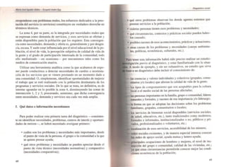 rresponderse con problemas reales, los esfuerzos dedicados a la pres·
tación del servicio (o servicios) constituyen un verdadero derroche en
términos t~nicos.
La zona 4, por su parte, es la integrada por necesidades reales que
se expresan como demanda de servicios, yesos servicios se ofe.rtan y
están disponibles para la población que los requiere. Esta convergen·
cia entre necesidades, demanda y oferta es, generalmente y por desgra·
cia. escasa. Y suele estar influenciada por el nivel educacional de la po-
blación, el nivel de vida, la percepción subjetiva de calidad de vida de
la gente y el grado de participación interesada de la comunidad; todo
ello mediatizado en ocasiones- por mecanismos tales como los
medios de comunicación masiva.
Utilizar una herramienta analítica como la que acabamos de expo-
ner puede conducimos a delectar necesidades de cambio o reorienta-
ción de los servicios que se vienen prestando en un momento dado a
una comunidad. O. simplemente, identificar oportunidades de mejorar
el trabajo que se esté reaJizando con la población destinataria de los
programas y servicios sociales. De lo que se trata, en defrnitiva. es de
intentar agrandar en lo posible la zona 4, disminuyendo las zonas de
intersección l. 2 Y 3; procurando. asimismo. que dicha convergencia
entre necesidades, demanda y servicios sea cada vez más amplia.
f. Qué datos e Información necesitamos
Para poder realizar eSla primera tarea del diagnóstico -consisten-
te en identificar necesidades. problemas, cenlros de interés y oportuni-
dades de meiora-, se habrá necesitado averiguar primero:
48
.. cuáles son los problemas y necesidades más importantes. desde
el punto de vista de la persona. el grupo o la comunidad a la que
se quiere prestar ayuda;
• qué airas problemas y necesidades se pueden apreciar desde el
punto de vista t~nico (necesidades normativas) y comparativo
(necesidades comparativas);
• qué otros problemas observan los demás agentes ex.ternos que
prestan servicios a la población;
• cuántas personas tienen esos problemas y necesidades;
• qué circunstancias, contex.tos y prácticas sociaJes pueden haber-
los causado;
• posibles razones de esos acontecimientos, prácticas y actuaciones;
• otras causas de los problemas y necesidades (caus.as ambienta-
les, políticas, económicas, culturales. etc.).
tener esta información habrá sido preciso realizar un estudio·
previo al diagnóstico, y estar familiarizado con la situa-
A modo de ejemplo. y sin ser exhaustivos, un estudio que sirva
a un diagnóstico debe incluir el conocimiento de:
las cicencias y valores individuales y colectivos (grupaJes, comu·
nitarios y/o locales) que afectan la calidad de vida de la gente;
los tipos de comportamiento que son aceptables para la cultura
local o el medio social de las personas afectadas;
las personas importantes en la familia. grupo o comunidad. Ifderes
naturales y formales. y razones de esa importancia y/o liderazgo;
la forma en que se adoptan las decisiones sobre los problemas
familiares, grupales. comunitarios o locales;
los servicios de bienestar social disponibles (servicios sociales,
de salud, educativos, elc.). tanto tradicionales com,? modernos,
formales e informales, institucionalizados o no, públicos y pri-
vados, profesionalizados o voluntarios, etc.;
localización de esos servicios, accesibilidad de los mismos;
redes sociales existentes. y de manera especial interesa conocer
las redes de apoyo social. ayuda mutua y hetero-ayuda;
i ocupaciones de hombres y mujeres, el nivel de ins-
trucción del grupo o comunidad, calidad de las viviendas, etc.;
ya que estas circunstancias permitirán conocer mejor las condi·
ciones económicas de la población;
49
 