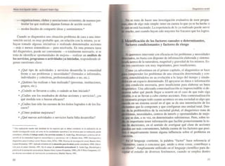 Murttl kJs~ A~ui/Qr /ddlln. - E:.tI{uit/ AnMr.Egg
- organizaciones. clubes y asociaciones existentes; de manera par-
ticular las que realizan algunas fonnas de acción social;
- modos locales de compartir ideas y sentimienlos.*
Cuando se diagnoslÍca una situación-problema de cara a una inter-
vención social. es muy probable que, en relación con la misma, ya se
hayan tomado algunas iniciativas o realizado determinadas acciones
- más o menos sistemáticas- para resolverla. En esta primera tarea
del diagnóstico, puede ser conveniente ---o totalmente necesario. si se
trata de identificar oportunidades de mejora- realizar un análisis de
los servicios, programas o actividades ya iniciadas, respondiendo al-
gunas cuestiones clave:
• ¿Qué tipo de actividades y servicios desarrolla la comunidad
frente a sus problemas y necesidades? (formales e informales.
individuales y colectivas. profesionalizados o no, etc.).
• ¿Quiénes las realizan o han realizado? (personas, instituciones.
grupos, etc.).
• ¿Cuándo se llevaron a cabo, o cuándo se han iniciado?
• ¿Cuáles son los resultados de dichas acciones y servicios? ¿en
qué medida son o fueron eficaces?
• ¿Cuáles han sido las razones de los éxitos logrados o de los fra-
casos?
• ¿Cómo podrían mejorarse?
• ¿Qué nuevas actividades o servicios haría falta desarrollar?
• u.... uphcaciÓII ","':00 m1s dcwllada de 101 "'I'tt.os que $e deben consideror ~n la realización (le un
Qwdio·ift~estillad6n '-OCÍa!. a>I CC>mO ok las modal;"'''........M.vas yW tkni~... F*" s.oo _~~aciÓOl. """de
coru.ultar>e. referida,.¡ .....boIJ- -uJ Y 1oI1ff'~ lOdalel: E. ..........Eq. MnodolotÓlll pnkriat del ¡k.
...,""'10 d~ k< comlUllJad (,,,p«,os IfUtodoUJ," "'J O~""'WJI), vol. 2. Buenos Ai,... 1999; IIfIY"iRac,rJn)'
diugn6slk., p<J'" t!lr(Jhoj" Icx:ill/. u.....,. Aires.ICSA. 1988. Tiookas de m.wti'(Jcw.. roeidl. Uuenos A....'.
Lumen·H,·......,illtl;. 1997. Aplic-..oo al :lmbo1O (le la tduadOO ~n la salud, puoedc ronsulwx, OMS. U_·
0601 f'('rD k< stO/•. G"tebn. 1991 . En el campo (le anlnwd6n _10<..11......· E. ADder·E,:¡. Ml',odoIOfÚl)l
pr6(T<C" ¡k /(¡ "mnItJCí600 SOCiOCM//Wru/. Buenos Aiu,- lu"",n.HvnwúlaS, 1998; y M. P. Phez·Campafln"O. CÓ.
",., J"Wllr MO!lidtJdu d~ .me""''''';';" so;:ioed"cat,..o. Madrid. N"",.,., 1991.
50
No se trata de hacer una investigación evaluativa de esos progra-
sino de algo más simple: tener en cuenta lo que ya se ha hecho o
que se está haciendo. La experiencia de lo ya realizado puede servir
mucho, aun cuando hayan ~ido mayores los fracasos que los logros.
Identificación de los factores causales o determinantes,
factores condicionantes y factores de riesgo
•
Si queremos intervenir con eficacia en los problemas y necesidades
.•cllados,. no basta con disponer de infonnación elaborada y sistema-
acerca de la naturaleza. magnitud y gravedad de los mismos. Es-
tres cuestiones son muy importantes, pero insuficientes.
Como ya advertimos en el primer capítu lo, el diagnóstico se hace
comprender los problemas de una situación determinada y con-
entendiéndolos en su evolución a lo largo del tiempo y situán-
en un espacio dctenninado. El apoyarse en datos e información
una condición necesaria. pero insuficiente para elaborar un buen
. Una adecuada contextualización es imprescindible si de-
saber qué puede llegar a ocurrir en el caso de que todo siga
)le, o si se llevan a cabo ciertas acciones. Esta contextualización
porque todo cuanto acontece en una sociedad es algo que
en un sistema social en el que se da una interrelación de los
.",:nll" que 10 componen y que configuran una unidad total. Den-
de la problemática d~ la sociedad global. el diagnóstico trata de
necesidades, centros de interés y oportunidades de mejo-
se dan, a su vez. en determinados subsistemas. Pero, sobre to-
es importante tener información que facilite posteriormente la to-
de decisiones. en el sentido de averiguar qué clase de acciones
den ser más convenientes, habida cuenta de los factores que posi-
o negativamente tienen alguna influencia sobre el problema en
En el lenguaje corriente. la palabra "factor" hace referencia al
m,enlO, causa o concausa que. unido a otras cosas. contribuye a
un efecto". Ampliamente utilizado en el lenguaje científico para de-
. Ignar el estudio de diversos fenómenos, cuando se emplea dentro
5/
 