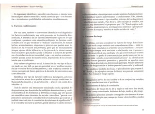 •
Es importante identificar y describir estos factores, e intentar esta-
blecer el peso relativo entre ellos, habida cuenta de que --<:on frecuen-
cia- no tendremos posibilidad de enfrentarlos simultáneamente.
b. Factores condicionantes
Por otra parte, también es conveniente identificar en el diagnóstico
los factores condicionantes que están presentes en la situ<lci6n diag-
nosticada. A diferenci<l de los factores detenninantes (que son los que
configuran y producen cada situación-problema). los factores condi-
cionantes son los que "moldean" o "matizan" esa situación. Se trata de
hechos, acontecimientos, situaciones o procesos que pueden tener in-
fluencia en la evolución del problema. pero que no necesariamente
siempre ejercen dicha influencia. ni la eJercen de la misma manera.
Son los factores que pueden ayudar o dificultar la solución del proble-
ma o la satisfacción de una necesidad, y que ---en muchas ocasiones-
también pueden actuar de manera neutra, dependiendo de las circuns-
tancias que se confronten.
Para un buen diagnóstico social, la detección de este tipo de facto-
res puede ser muy útil. ya que nos pemlitirá prever posibles trayecto-
rias de evolución de los acontecimientos. y nos ayudará a COnstruir di-
versos escenarios de futuro, previos a la decisión de intervenir en una
u otra dirección.
Identificar este tipo de factores conlleva su descripción. así como
una valoración acerca de su posible influencia (en qué condiciones in-
fluenciaría la situación. y en qué dirección - a favor o en contra de su
solución-).
Todo lo anterior está íntimamente relacionado con la capacidad del
diagnoslicador para desentrañar las múltiples detenninaciones y condi-
cionamientos de los fenómenos y problemas sociales, que sólo pueden
ser entendidos como elementos de un todo. Ahora bien, "parJ su com-
prensión no es necesario considerar todos los elementos que están en la
realidad observada sino la constitución de relaciones de significación".8
Si se considera necesario y oportuno, puede interesar en ciertos momen-
54
DiugnÓSlko .JOCl(l1
~C<" estudios e investigaciones sociales tendentes fundamentalmen-
factores determinantes y condicionantes. Ello, además.
el rigor cienlífico y técnico de los diagnósticos
sociales. Para llevar a cabo este tipo de estudios, nos
muy interesantes las propuestas que J. M.a Rueda sugiere reali-
epidemiológicos, investigaciones sistémicas y prospeccio-
través de mapas y estudios de estilos sociales de vida).·
•
último, conviene considerar los factores de riesgo. Estos facto-
en el campo sanitario son tremendamente útiles- están to-
poco estudiados en el ámbito social comunitario. Los facto-
riesgo siempre están asociados o relacionados con el proceso o
de desarrollo de una patología, y lo que conviene hacer en estos
,., medir "el grado de consecuencia que puede tener pam los su-
están viviendo en ese determinado proceso". La identificación
factores permitirá pronosticar y prescribir en aquellos casos
se haya detectado una determinada patología. Pueden detectarse
de riesgo tanto en el ámbito personal como social y ambiental.
establecer medidas de riesgo, el procedimiento que propone J.
y los ejemplos con que lo ilustra, nos parecen sumamente
. As!. evaluar el riesgo supone:
•
previo de una variable o de un conjunto d~ variables
se correlacionan con el problema.
de la ley de correlación.
del estado de esa ley y según se esté en su fase inicial,
o muy evolucionada. hablamos de bajo. medio y alto riesgo.
podemos presentar ejemplos conseguidos sino intentos de avan-
las metodologías, que. aunque no tienen valor científico, pueden
para orientar:
55
 