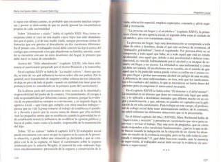 Mar'Úl Josi Itgllilur IdáMt. - tUq"i~1 ANk,·Egg
si sigue este último camino, es probable que encuentre muchas sorpre-
sas y pronto se dará cuenta de que no puede ignorar las características
propias de cada nacionalidad.
Sobre "AIXllldono y viudez" habla el capítulo XXII. Hay ciertas se-
mejanzas entre el caso de una madre cuyos hijos han sido abandona-
dos por el padre, y el de una madre viuda, aunque presentan ciertas di-
ferencias que son puestas al descubierto en dos cuestiones diferentes.
En el primer caso. el trabajador social debe conocer las leyes acerca del
castigo que corresponde a los que abandonan su familia; además, cuan-
do se encuentra con uno de estos desertores del hogar, lo primero que
debe hacer es tratar de entenderlo.
Acerca del "Niño abandonado" (capítulo XXUT), sólo hace refe-
rencia al cuestionario preparado por el doctor Brannick y lo transcribe.
En el capítulo XXIV se habla de "La madre .soliera ". Antes que na-
da, se trata de ver qué inOuencia tuvieron sobre ella sus padres. Por lo
general, en el tratamiento de mujeres o niñas solteras en esta situación.
se deja un poco de lado al padre. cuando en realidad éste tiene gran im-
portancia (esto es considerado en la primera parte del cuestionario).
En la última parte del cuestionario se trata acerca de la identidad y
responsabilidad del padre de la criatura. Frecuentemente, él escapa a
toda responsabilidad por diferentes causas: primero, porque la eviden-
cia de su paternidad no siempre es convincente. y en segundo lugar, la
agencia social -que tiene que cumplir con otros muchos trabajos-
piensa que no vale la pena tomarse el trabajo de establecer el parade-
ro y llevarlo a juicio por la escasa suma de dinero que ella recibirá.
Aun las pequeñas sumas que se establecen cuando la paternidad ha si-
do establecida tienen la influencia de modificar la opinión pública, y
hacen al padre, tanto como a la madre, responsable de la manutención
del hijo.
Sobre "El no "ideme" habla el capítulo XXV. El trabajador social
puede encontrarse con casos en que la ceguera es la causa de la presen-
te situación, o puede haber una situación ya declarada y que se com-
plica con la de la ceguera. Al hacer el cuestionario sobre la ceguera
(elaborado por la señorita Wright), el material ha sido ordenado bajo
estos encabezamientos: prevención de la ceguera y conservación de la
/26
Di0tJrWJlico rocío/
vista, educación especial, empleos especiales, consuelo y alivio espe-
cial y recreación.
"La persona sin hogar y el alcohólico" (capítulo XXVI); la prime-
ra es cliente de una agencia social, el segundo debe estar al cuidado de
un médico, pero con tratamiento social.
La persona sin hogar: bajo esta denominación se comprende a toda
clase de niños y hombres, desde el que sale en busca de aventuras el
• •
"trabajador golondrina", hasta el vagabundo. Por persona ebria no se
comprende a todo aquel que bebe, ni a todo aquel que está en estado
de ebriedad, sino aquel que, debido a una peculiaridad o defecto cons-
titucional, es vencido habitualmente por el alcohol y es incapaz de to-
marlo sin llegar a un exceso. La ebriedad es una enfennedad y como
lal debe ser tratada. El alcoholismo no es curable, en el sentido de que
aquel que lo ha padecido nunca puede volver a confiar en sí mismo co-
mo para llegar a probar nuevamente alcohol sin peligro de una recaída.
A diferencia de otras enfermedades, en ésta, más que los medicamen-
105 o los cuidados del médico. lo que se necesita es un fuerte deseo del
paciente para reconquistar el autocontrol necesario.
En el capítulo XXVII se habla sobre "El demenle y el débil menlaJ".
La insanida? es un término que tiene un contenido más legal que médi-
co, y es aplicado a desórdenes mentales que difieren mucho en su ori-
len.y manifestación, y que, además. no pueden ser captados con la apli-
cacIón de un solo cuestionario. Para trabajar en este campo, el profesio-
nal de trabajo social debe tener entrenamiento médico; de lo contrario,
no sabrá enfrentar las diferentes situaciones que se le presentarán.
En el último capítulo del libro (XXVIJI), Mary Richmond habla de
"Su/J.ervisión ~ revisión" ~ presenta un cuestionario que sirve para su-
pervisar y revisar el trabaJo. Hay una serie de preguntas, que en cierto
modo responden a dos cuestiones fundamentales: ¿qué es lo que se de-
be buscar cuando la indagación en la situación de un cliente ha alcan-
zado un estadio de la evidencia recogida, pero no ha sido todavía com-
parada e interpretada? O ¿qué debe buscarse cua.ndo, ante la ausencia
de supervisión, el trabajador social debe revisar la evidencia sin asis-
tencia o supervisión?
•••
/27
 