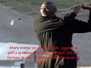 Ahora mismo, ya está retirado, jugando al golf y al baloncesto con sus amigos, con una fortuna de casi 30 millones de dólares en su poder.   