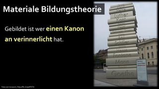 Materiale Bildungstheorie

   Gebildet ist wer einen Kanon
   an verinnerlicht hat.




Foto von nicozorn, http://flic.kr/p/iPXTH
 