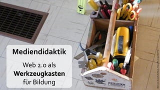 Mediendidaktik




                 Bild von shoesfullofdust, http://flic.kr/p/76kYTa
  Web 2.0 als
Werkzeugkasten
  für Bildung
 