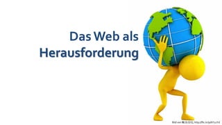 Das Web als
Herausforderung



                  Bild von 姒儿喵喵, http://flic.kr/p/6Y12Yd
 