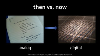 then vs. now




analog                                                                                 digital
    Bilder von thenausner, http://flic.kr/p/4GHbrP und Josh Bancroft, http://flic.kr/p/umxxR
 