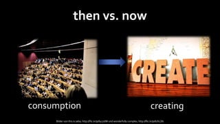 then vs. now




consumption                                                                               creating
     Bilder von this.is.seba, http://flic.kr/p/6y27dW und wonderfully complex, http://flic.kr/p/67hLDb
 