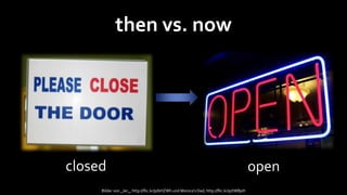 then vs. now




closed                                                                                   open
     Bilder von _Jer_, http://flic.kr/p/bHZWh und Monica's Dad, http://flic.kr/p/tWBpH
 