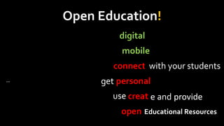Open Education!
       analog vs. digital
      tethered vs. mobile
     isolated vs. connected your students
                          with
…     genericget personal
              vs.
    consumptionuse creating provide
                vs.      e and
        closed vs. open Educational Resources
 