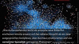 Foto von GustavoG moved to http://23hq.com/GustavoG, http://flic.kr/p/RL39
„Was Außenstehenden leicht als amorphe neue Bilderflut
erscheinen könnte erweist sich bei näherer Hinsicht als ein zwar
ausgesprochen komplexes, aber durchaus strukturiertes und von
vernetzter Sozialität getragenes Phänomen“ (Jörissen/ Marotzki 2009, 201).
 