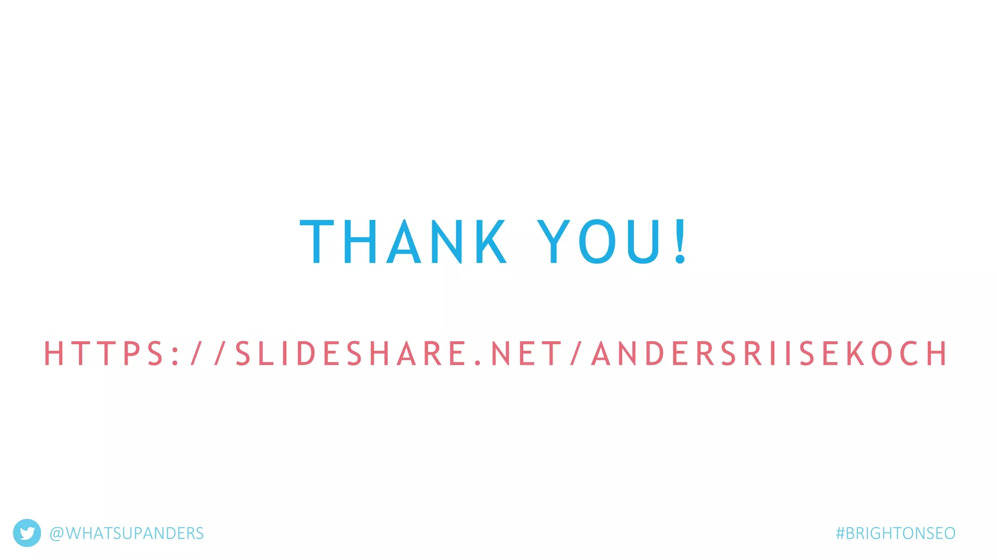 THANK YOU!
H T T P S : / / S L I D E S H A R E . N E T / A N D E R S R I I S E K O C H
@WHATSUPANDERS #BRIGHTONSEO
 