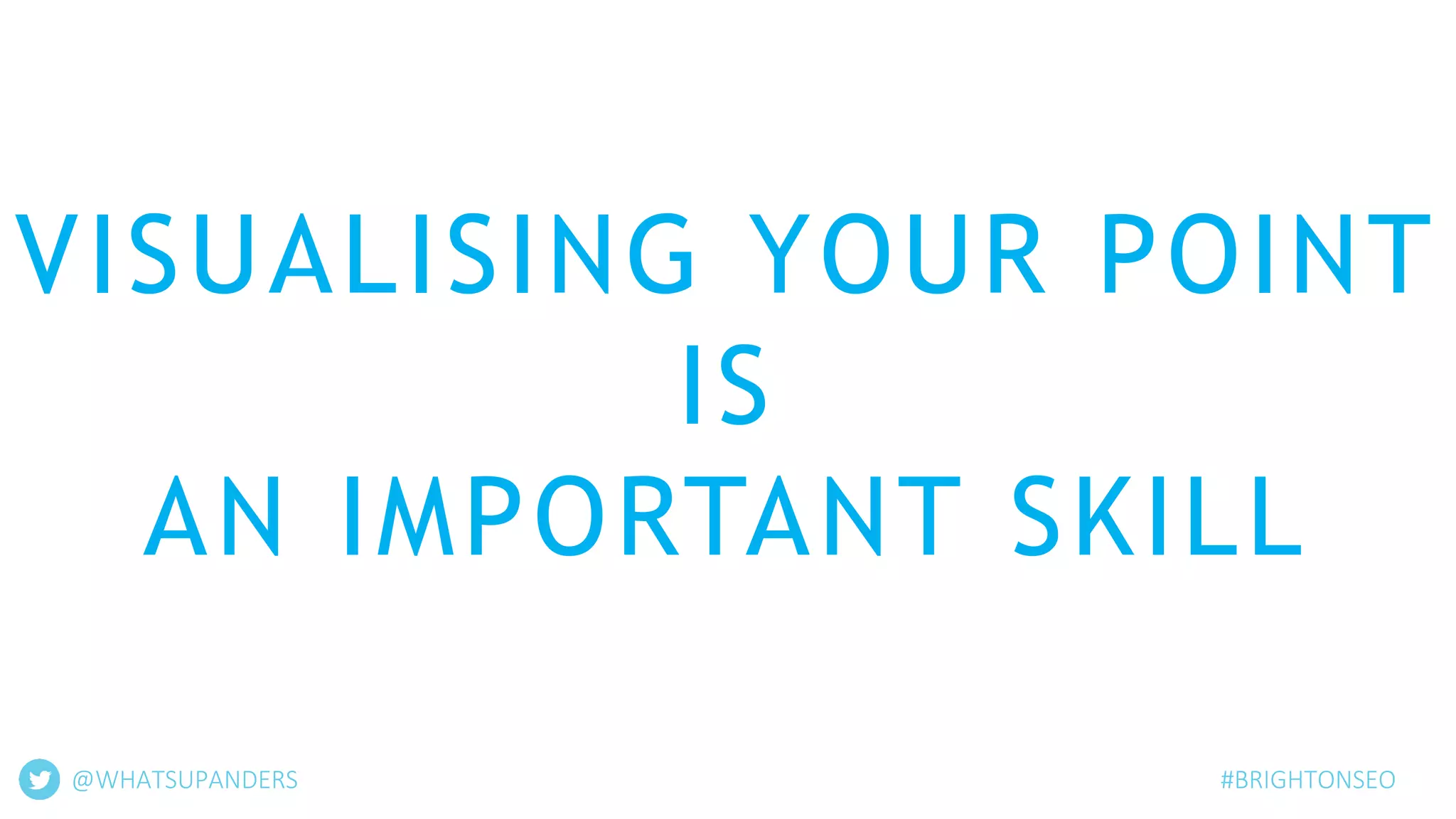 VISUALISING YOUR POINT
IS
AN IMPORTANT SKILL
@WHATSUPANDERS #BRIGHTONSEO
 