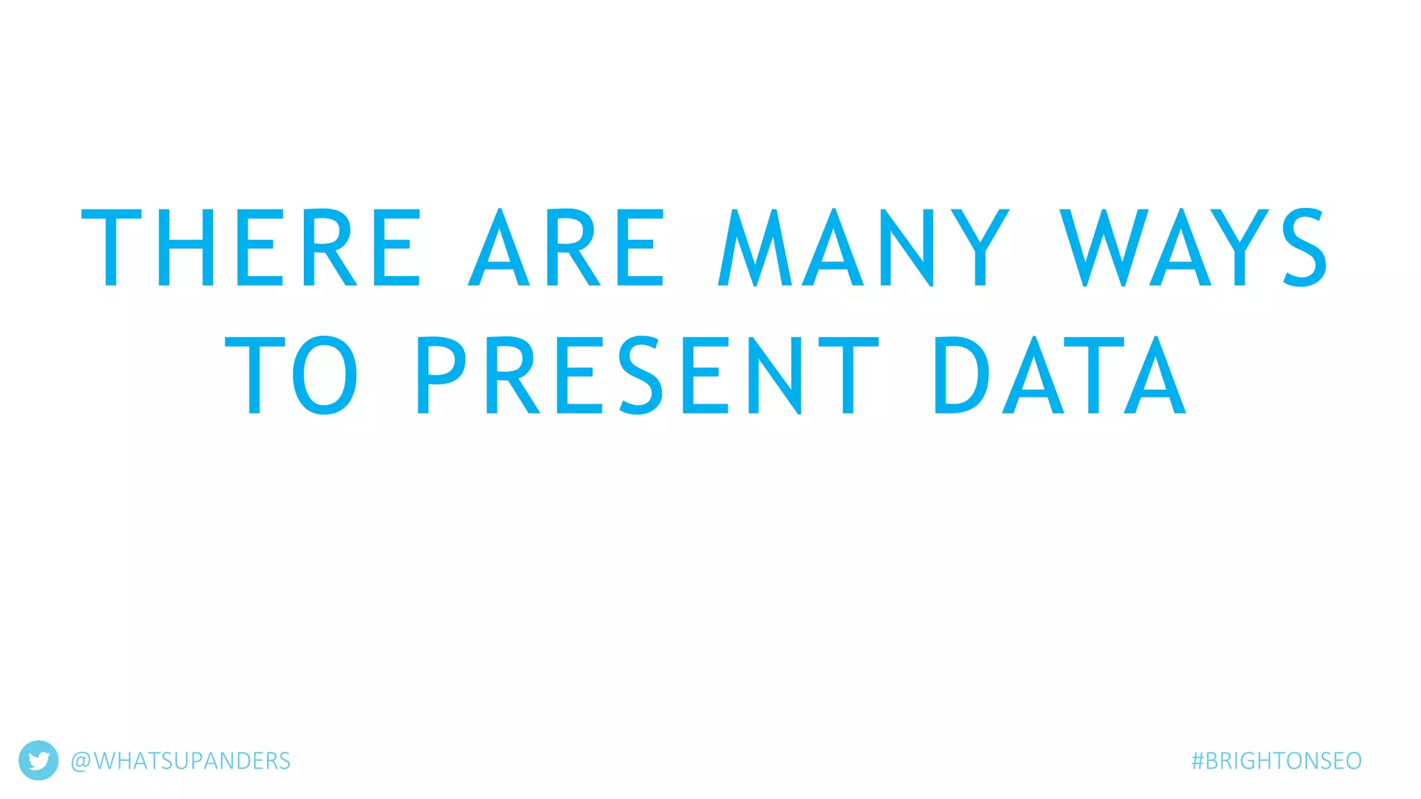THERE ARE MANY WAYS
TO PRESENT DATA
@WHATSUPANDERS #BRIGHTONSEO
 