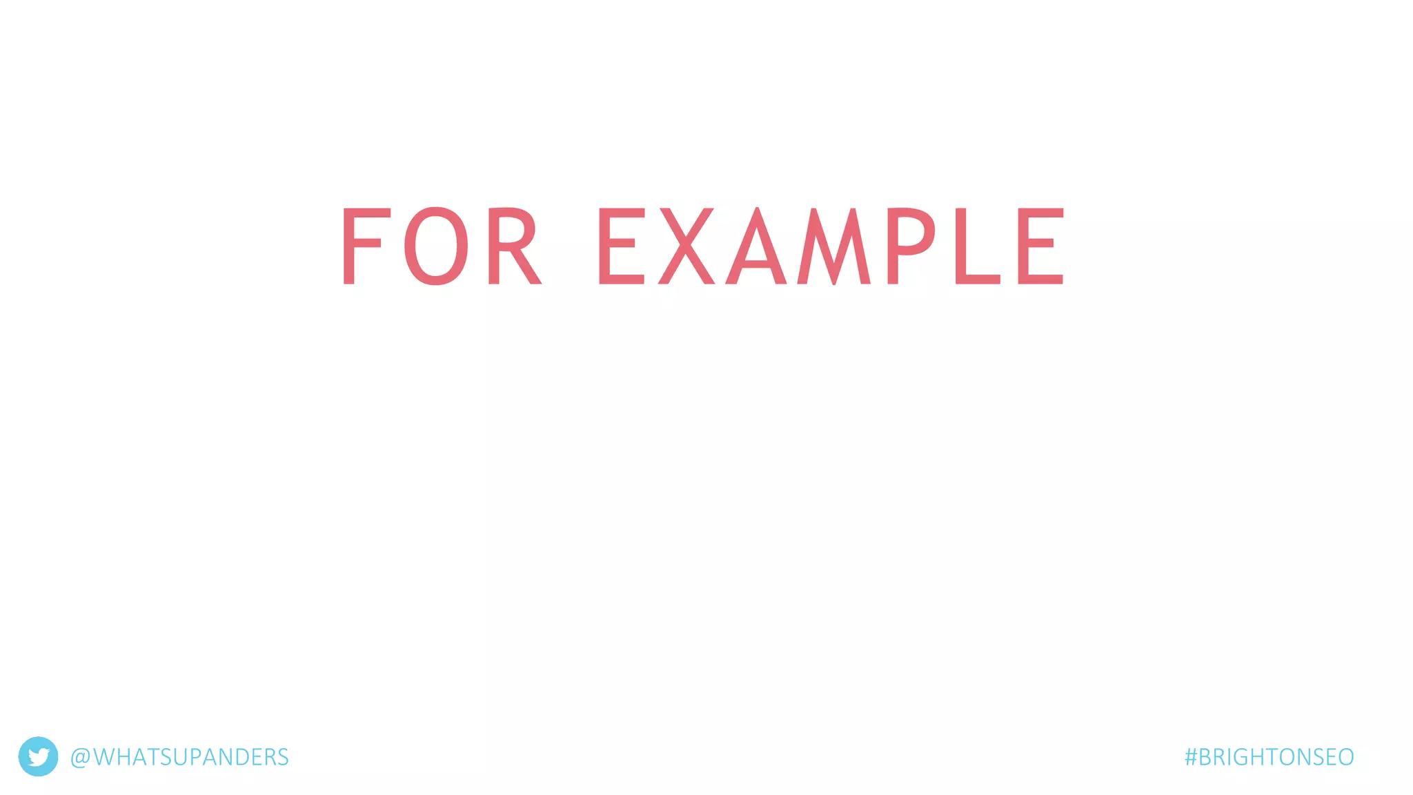 FOR EXAMPLE
@WHATSUPANDERS #BRIGHTONSEO
 