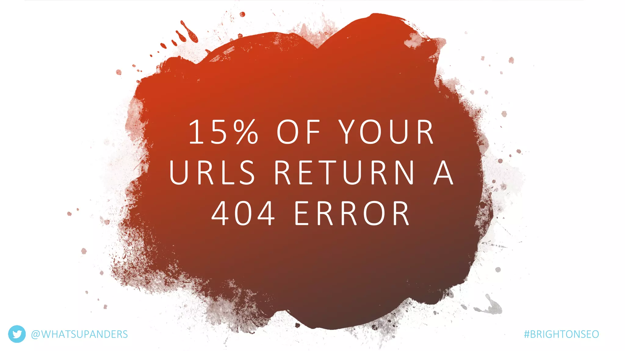 15% OF YOUR
URLS RETURN A
404 ERROR
@WHATSUPANDERS #BRIGHTONSEO
 