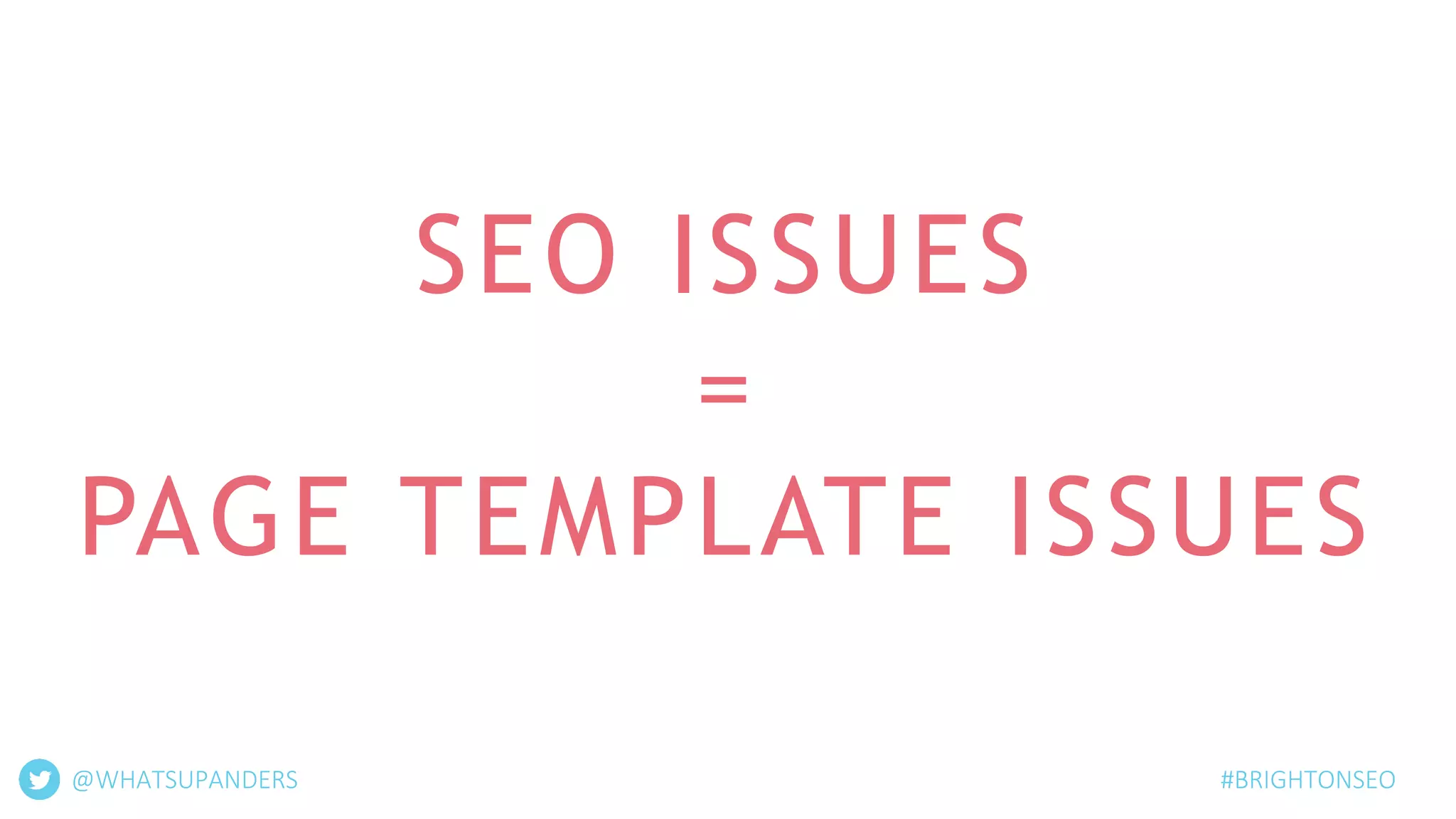SEO ISSUES
=
PAGE TEMPLATE ISSUES
@WHATSUPANDERS #BRIGHTONSEO
 