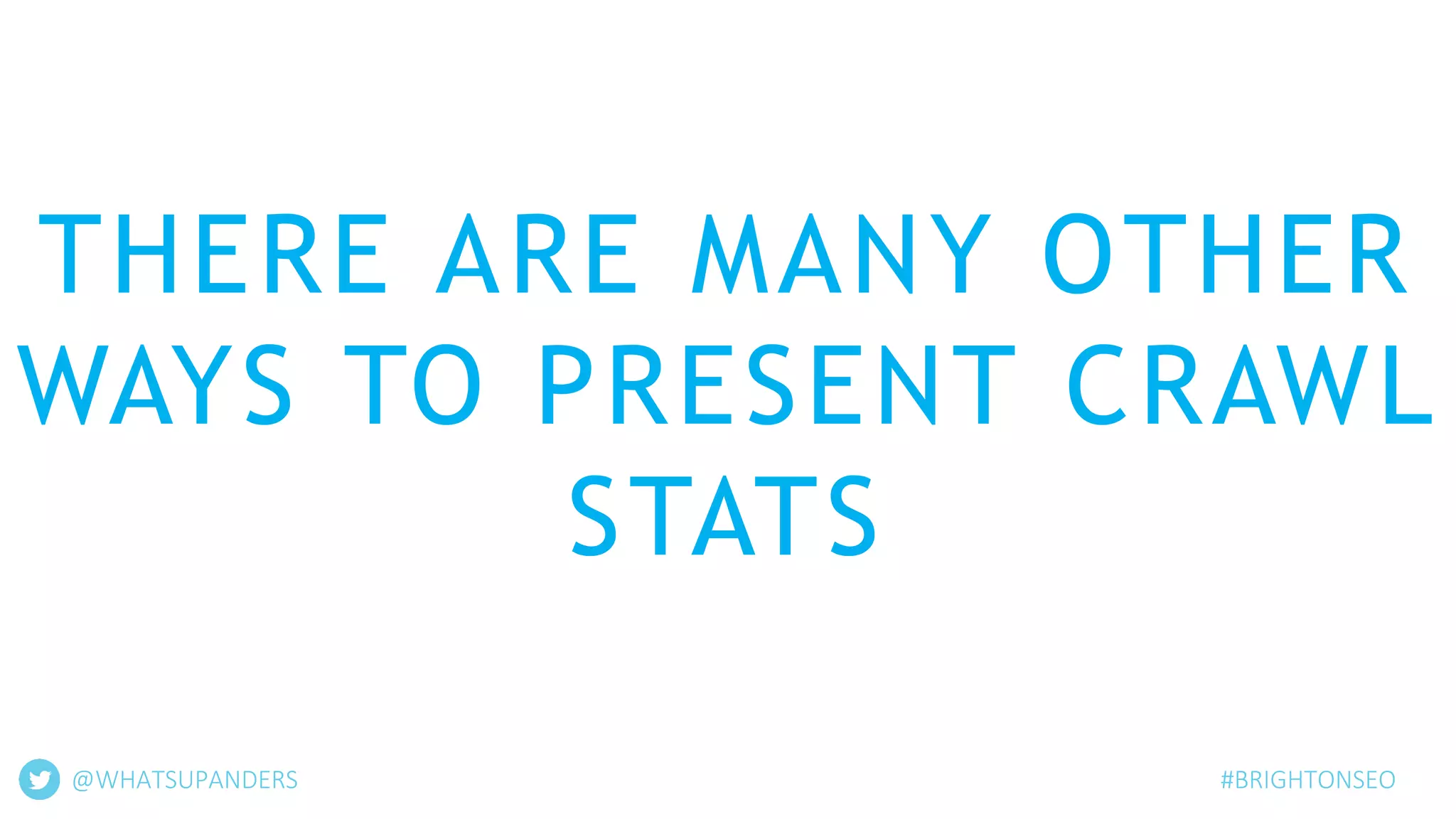 THERE ARE MANY OTHER
WAYS TO PRESENT CRAWL
STATS
@WHATSUPANDERS #BRIGHTONSEO
 