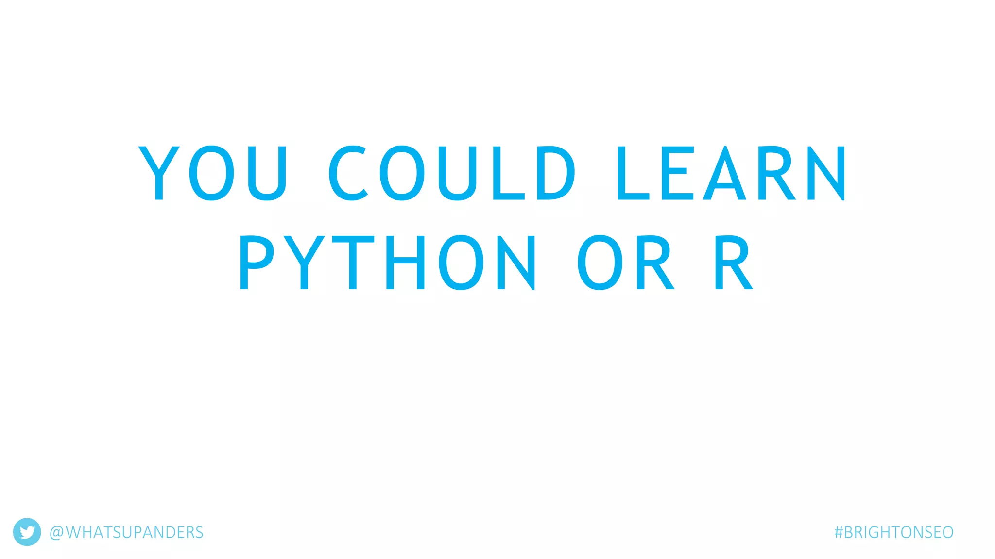 YOU COULD LEARN
PYTHON OR R
@WHATSUPANDERS #BRIGHTONSEO
 
