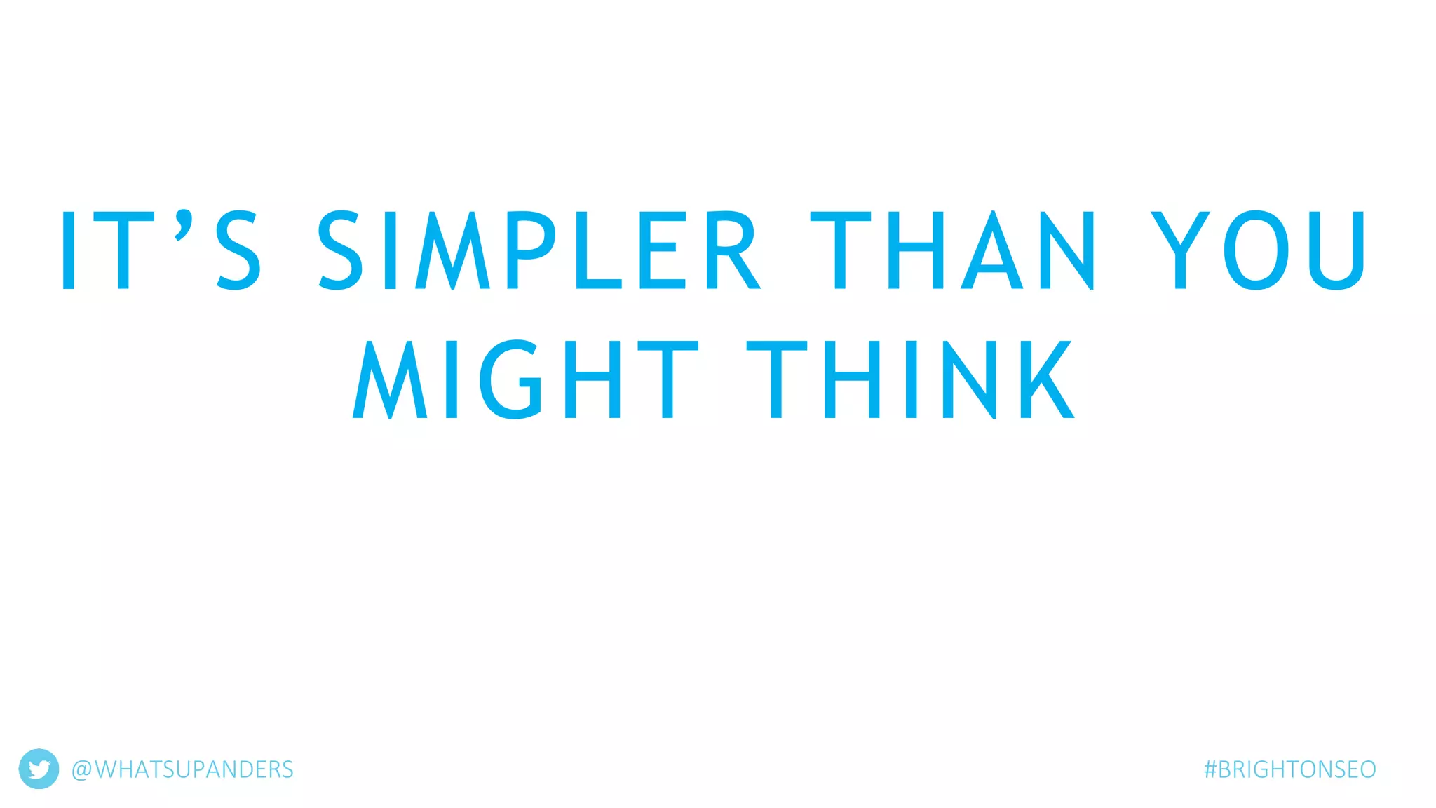 IT’S SIMPLER THAN YOU
MIGHT THINK
@WHATSUPANDERS #BRIGHTONSEO
 