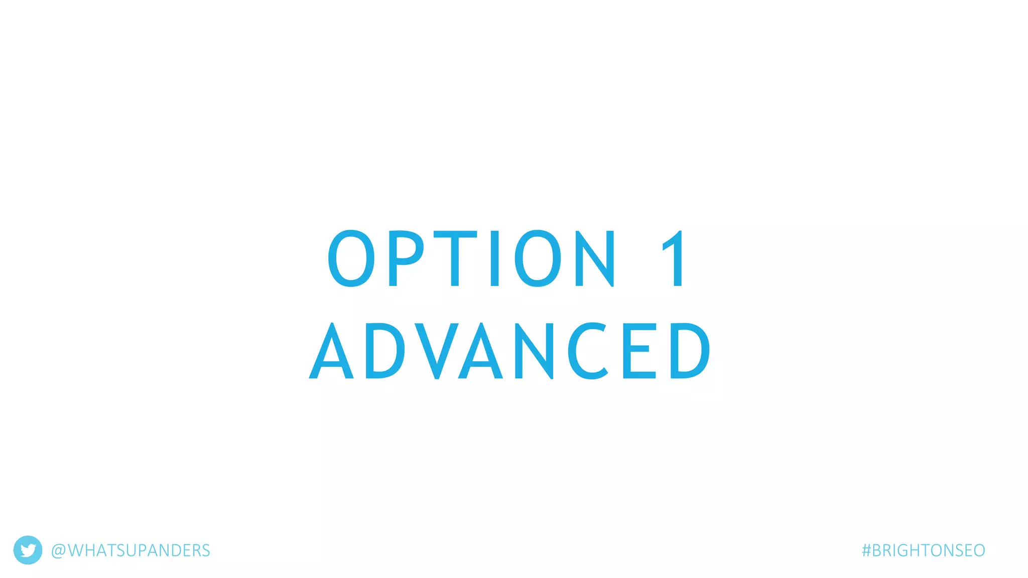 OPTION 1
ADVANCED
@WHATSUPANDERS #BRIGHTONSEO
 